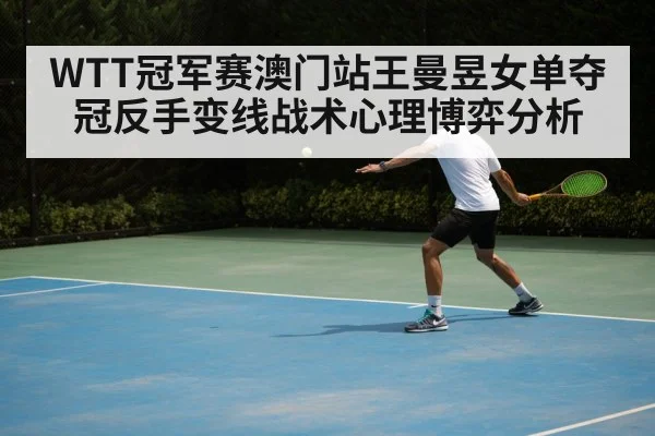 WTT冠军赛澳门站王曼昱女单夺冠反手变线战术心理博弈分析 - jiuyou game